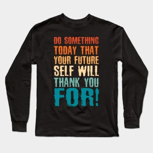 Do Something Today That Your Future Self Will Thank You For Long Sleeve T-Shirt